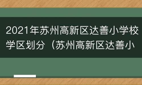 2021年苏州高新区达善小学校学区划分（苏州高新区达善小学怎么样）