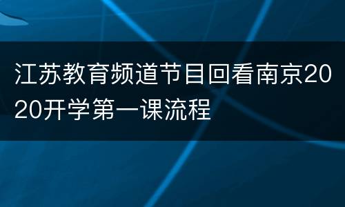 江苏教育频道节目回看南京2020开学第一课流程