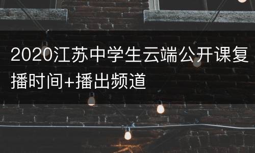 2020江苏中学生云端公开课复播时间+播出频道