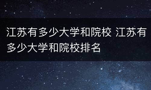 江苏有多少大学和院校 江苏有多少大学和院校排名