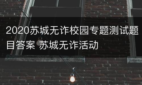 2020苏城无诈校园专题测试题目答案 苏城无诈活动