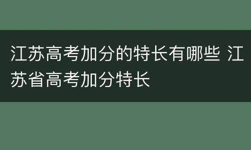 江苏高考加分的特长有哪些 江苏省高考加分特长