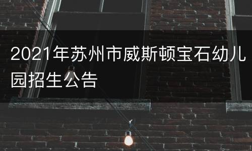 2021年苏州市威斯顿宝石幼儿园招生公告