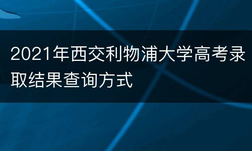 2021年西交利物浦大学高考录取结果查询方式