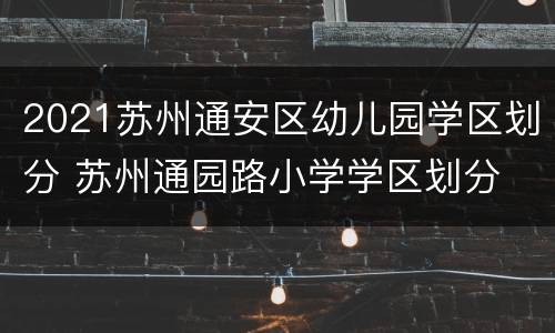 2021苏州通安区幼儿园学区划分 苏州通园路小学学区划分