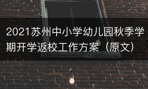 2021苏州中小学幼儿园秋季学期开学返校工作方案（原文）