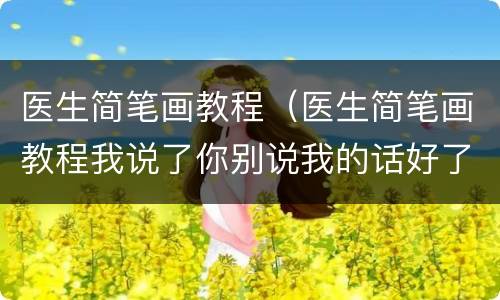 医生简笔画教程（医生简笔画教程我说了你别说我的话好了）
