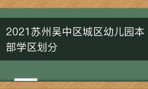 2021苏州吴中区城区幼儿园本部学区划分