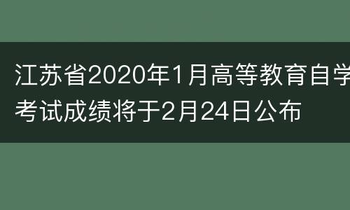 江苏省2020年1月高等教育自学考试成绩将于2月24日公布
