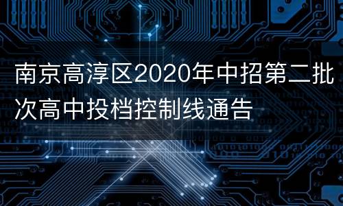 南京高淳区2020年中招第二批次高中投档控制线通告