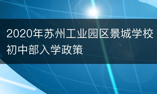 2020年苏州工业园区景城学校初中部入学政策