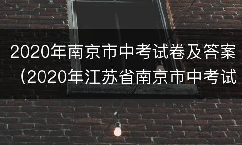 2020年南京市中考试卷及答案（2020年江苏省南京市中考试卷）
