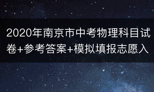 2020年南京市中考物理科目试卷+参考答案+模拟填报志愿入口
