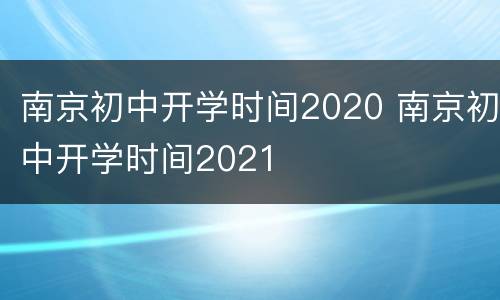 南京初中开学时间2020 南京初中开学时间2021