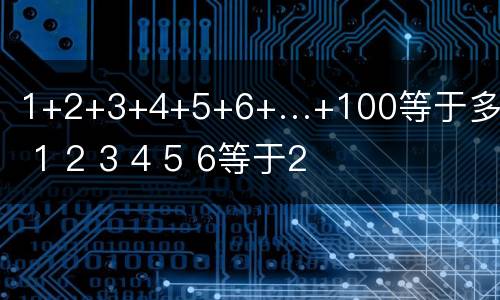 1+2+3+4+5+6+…+100等于多少 1 2 3 4 5 6等于2