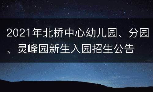 2021年北桥中心幼儿园、分园、灵峰园新生入园招生公告