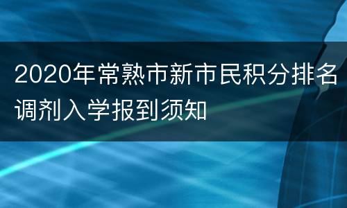 2020年常熟市新市民积分排名调剂入学报到须知