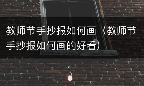 教师节手抄报如何画（教师节手抄报如何画的好看）