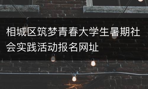 相城区筑梦青春大学生暑期社会实践活动报名网址