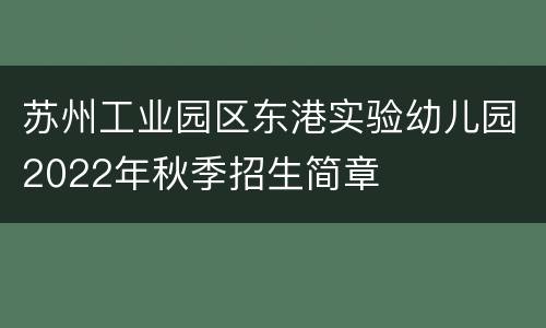 苏州工业园区东港实验幼儿园2022年秋季招生简章