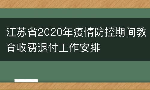 江苏省2020年疫情防控期间教育收费退付工作安排