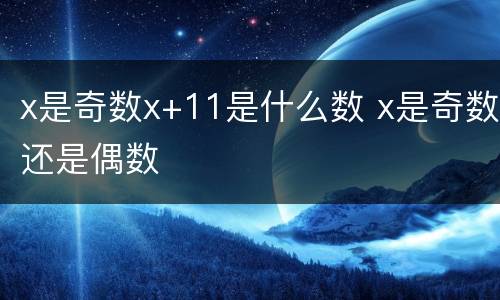x是奇数x+11是什么数 x是奇数还是偶数