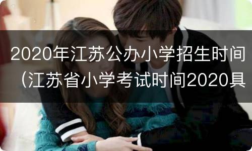 2020年江苏公办小学招生时间（江苏省小学考试时间2020具体时间）