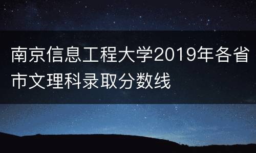 南京信息工程大学2019年各省市文理科录取分数线