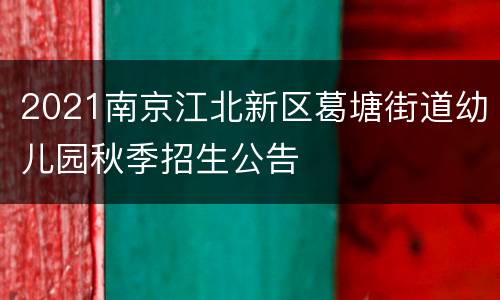 2021南京江北新区葛塘街道幼儿园秋季招生公告