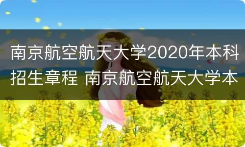 南京航空航天大学2020年本科招生章程 南京航空航天大学本科招生计划