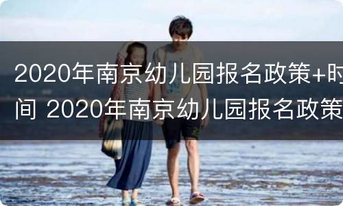 2020年南京幼儿园报名政策+时间 2020年南京幼儿园报名政策 时间是多少