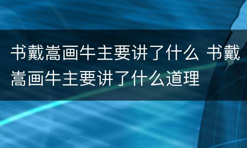 书戴嵩画牛主要讲了什么 书戴嵩画牛主要讲了什么道理