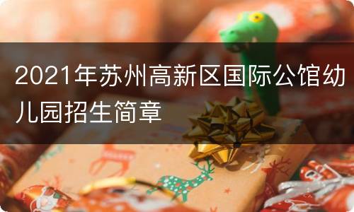 2021年苏州高新区国际公馆幼儿园招生简章