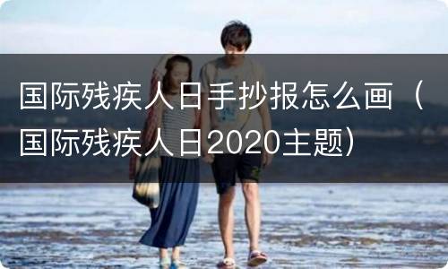 国际残疾人日手抄报怎么画（国际残疾人日2020主题）