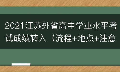 2021江苏外省高中学业水平考试成绩转入（流程+地点+注意事项）