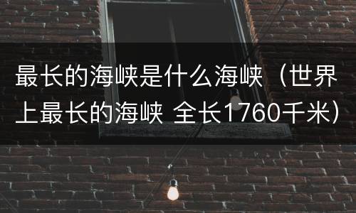 最长的海峡是什么海峡（世界上最长的海峡 全长1760千米）