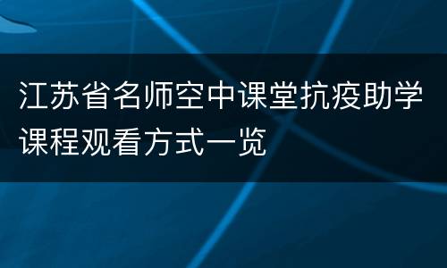 江苏省名师空中课堂抗疫助学课程观看方式一览