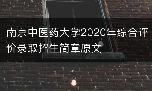 南京中医药大学2020年综合评价录取招生简章原文