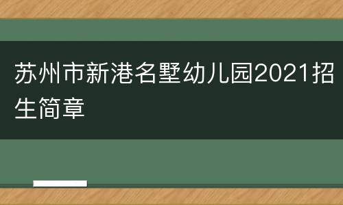 苏州市新港名墅幼儿园2021招生简章