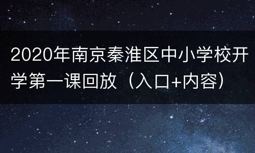2020年南京秦淮区中小学校开学第一课回放（入口+内容）