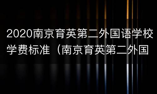 2020南京育英第二外国语学校学费标准（南京育英第二外国语学校招生简章2021）