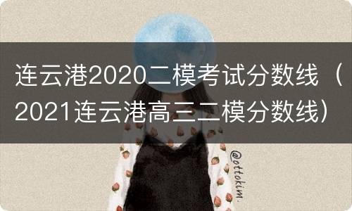 连云港2020二模考试分数线（2021连云港高三二模分数线）