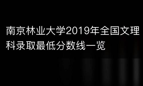南京林业大学2019年全国文理科录取最低分数线一览
