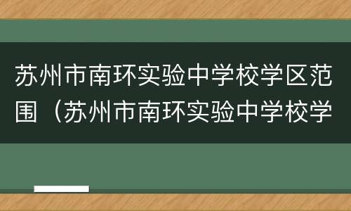 苏州市南环实验中学校学区范围（苏州市南环实验中学校学区范围有哪些）