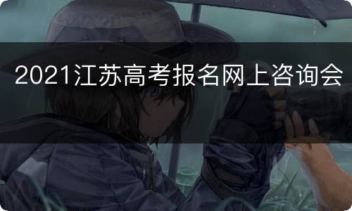 2021江苏高考报名网上咨询会