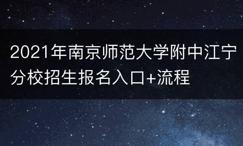 2021年南京师范大学附中江宁分校招生报名入口+流程