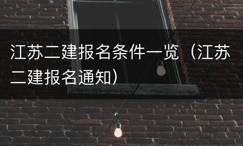 江苏二建报名条件一览（江苏二建报名通知）