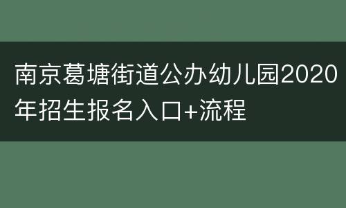 南京葛塘街道公办幼儿园2020年招生报名入口+流程
