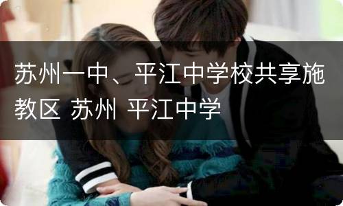 苏州一中、平江中学校共享施教区 苏州 平江中学