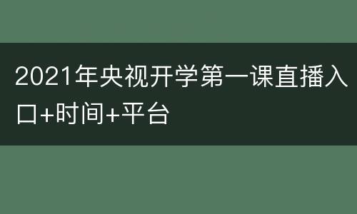 2021年央视开学第一课直播入口+时间+平台